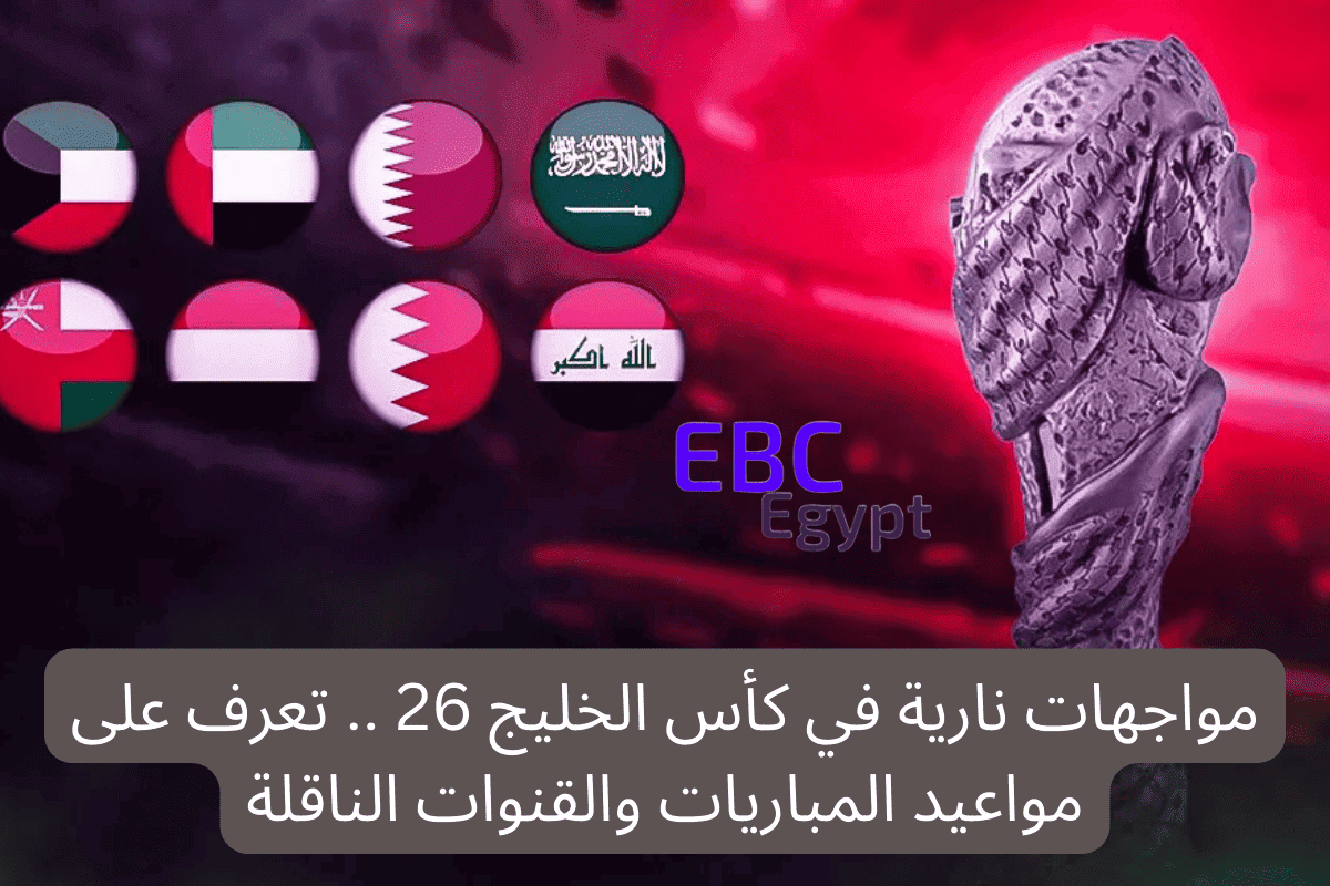 مواجهات نارية في كأس الخليج 26 .. تعرف على مواعيد المباريات والقنوات الناقلة