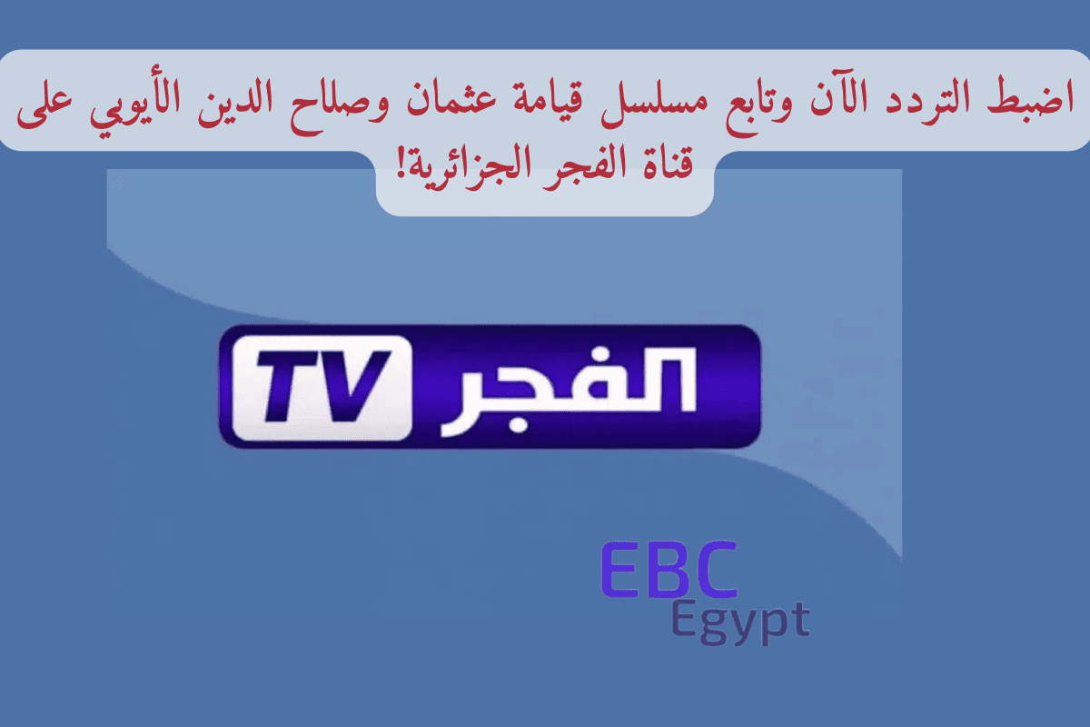 اضبط التردد الآن وتابع مسلسل قيامة عثمان وصلاح الدين الأيوبي على قناة الفجر الجزائرية!