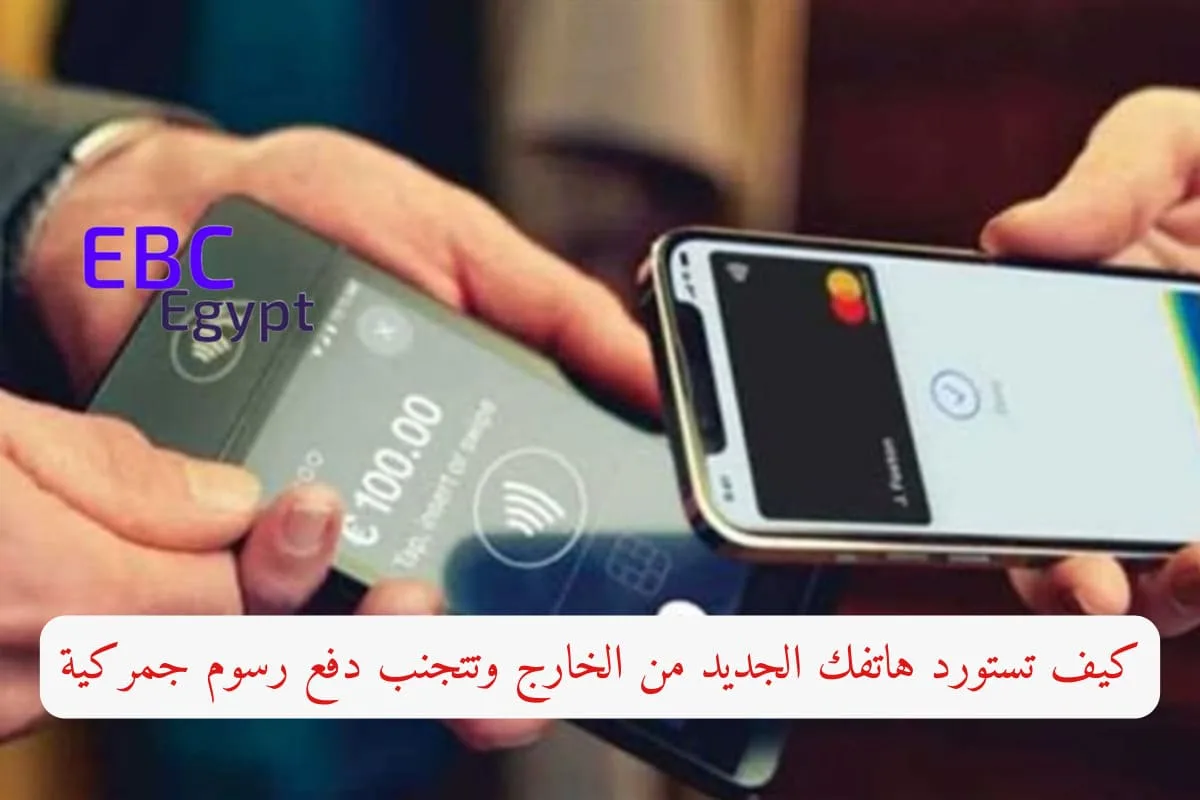 كيف تستورد هاتفك الجديد من الخارج وتتجنب دفع جمارك الهواتف الجمركية؟