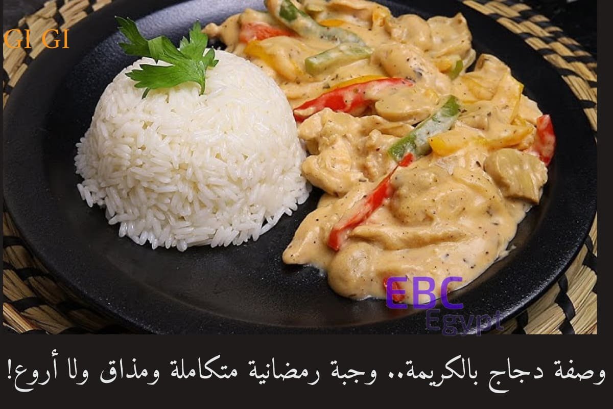 وصفة دجاج بالكريمة.. وجبة رمضانية متكاملة ومذاق ولا أروع!