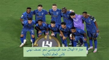 لحظة بلحظة.. الهلال يكتب التاريخ أمام فلوميننسي في كأس العالم للأندية 2025